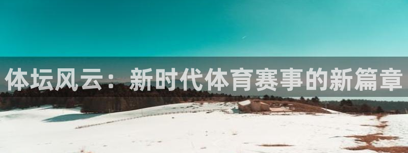 vsport体育在线官网：体坛风云：新时代体育赛事的新篇章