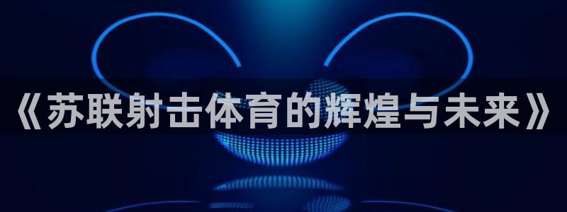 vsport体育：《苏联射击体育的辉煌与未来》