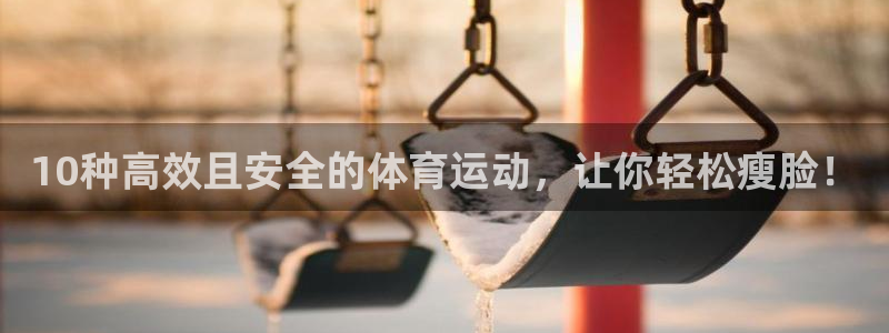 vsport体育在线官网：10种高效且安全的体育运动，让你轻松瘦脸！