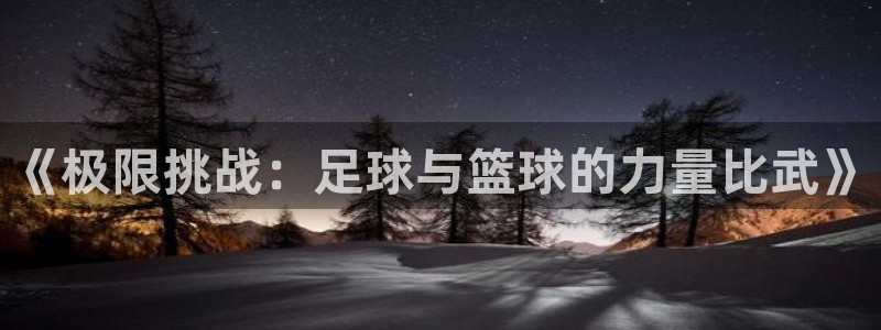 vsport体育：《极限挑战：足球与篮球的力量比武》