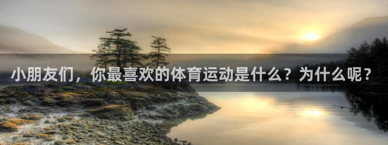 vsport体育在线官网：小朋友们，你最喜欢的体育运动是什么？为什么呢？